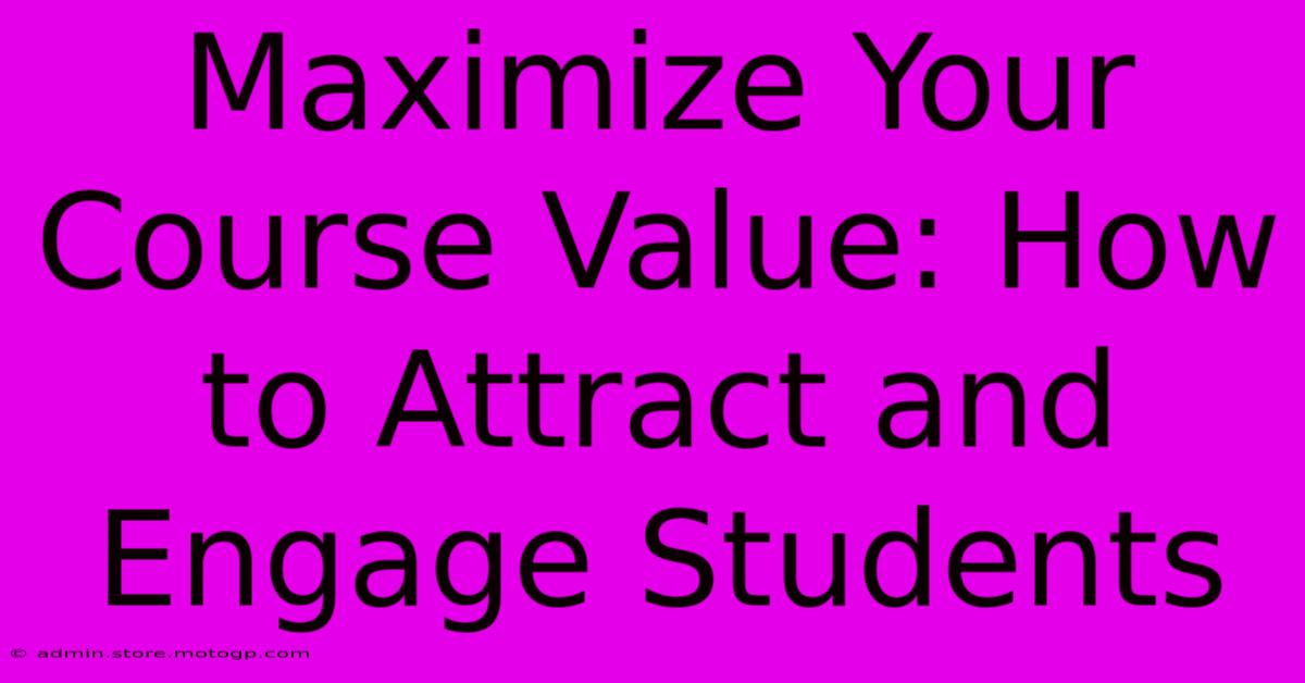 Maximize Your Course Value: How To Attract And Engage Students