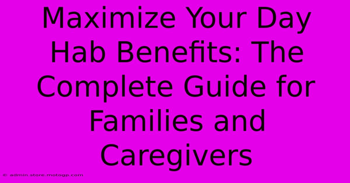 Maximize Your Day Hab Benefits: The Complete Guide For Families And Caregivers