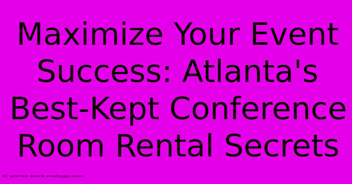 Maximize Your Event Success: Atlanta's Best-Kept Conference Room Rental Secrets