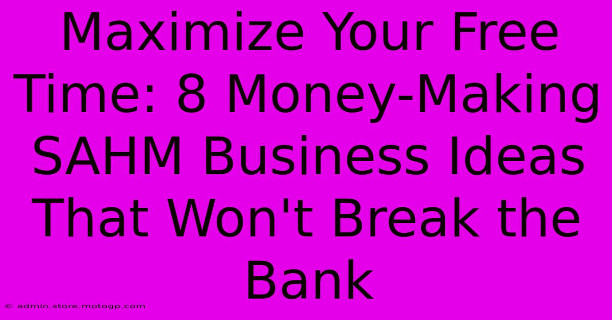 Maximize Your Free Time: 8 Money-Making SAHM Business Ideas That Won't Break The Bank