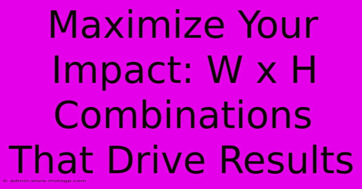 Maximize Your Impact: W X H Combinations That Drive Results