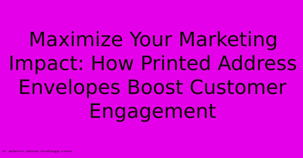 Maximize Your Marketing Impact: How Printed Address Envelopes Boost Customer Engagement