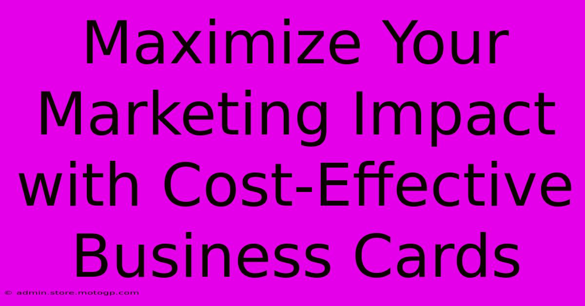 Maximize Your Marketing Impact With Cost-Effective Business Cards