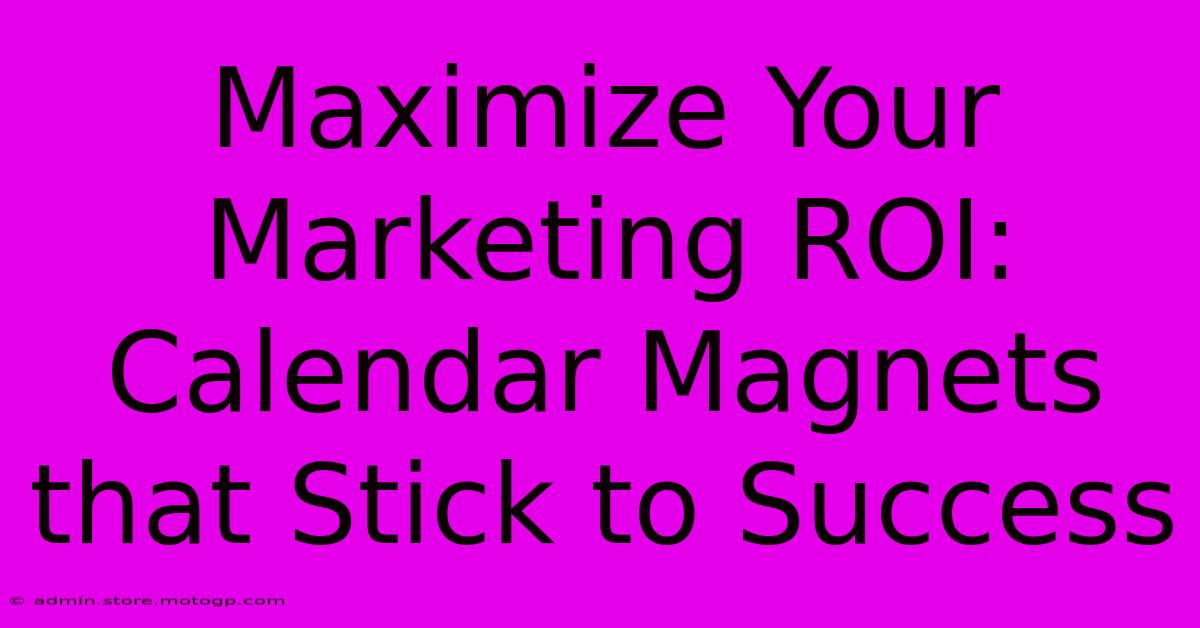 Maximize Your Marketing ROI: Calendar Magnets That Stick To Success