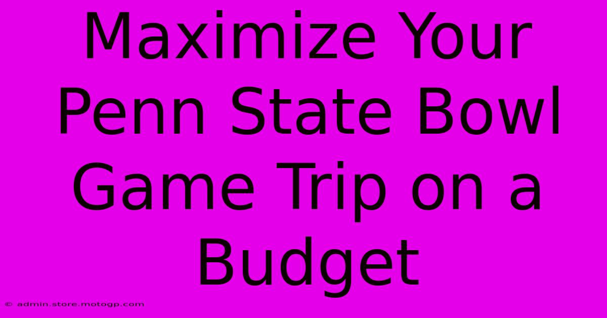 Maximize Your Penn State Bowl Game Trip On A Budget