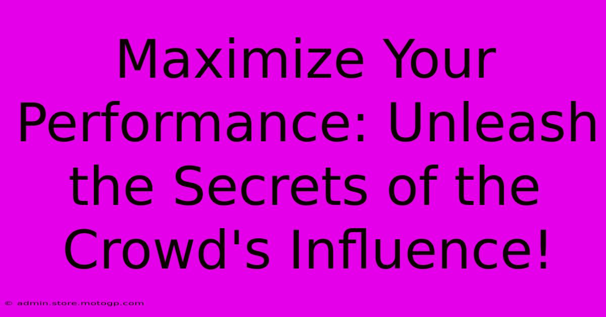 Maximize Your Performance: Unleash The Secrets Of The Crowd's Influence!