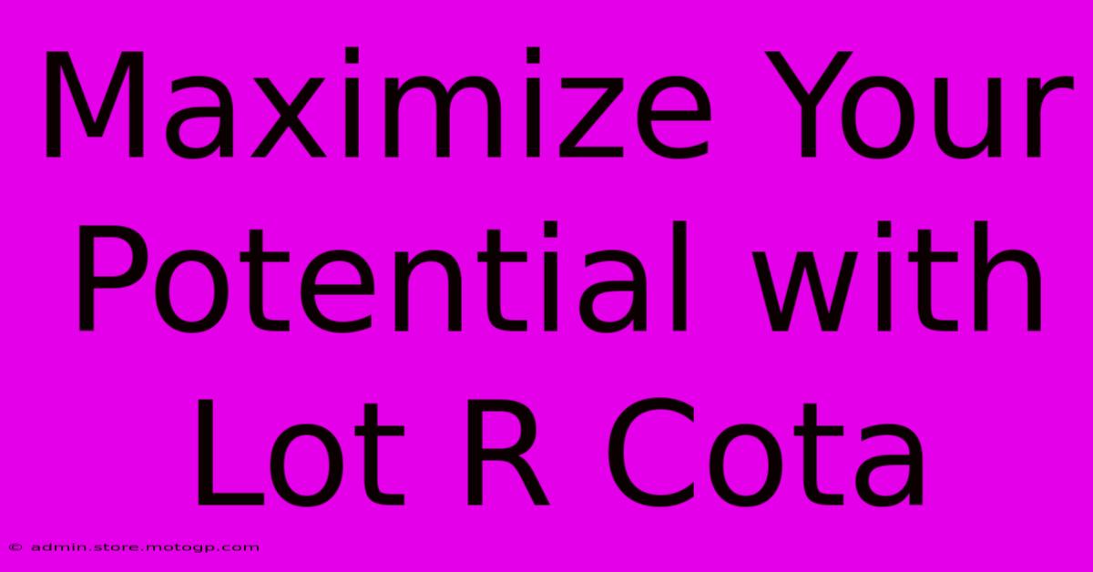 Maximize Your Potential With Lot R Cota