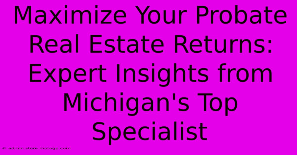 Maximize Your Probate Real Estate Returns: Expert Insights From Michigan's Top Specialist