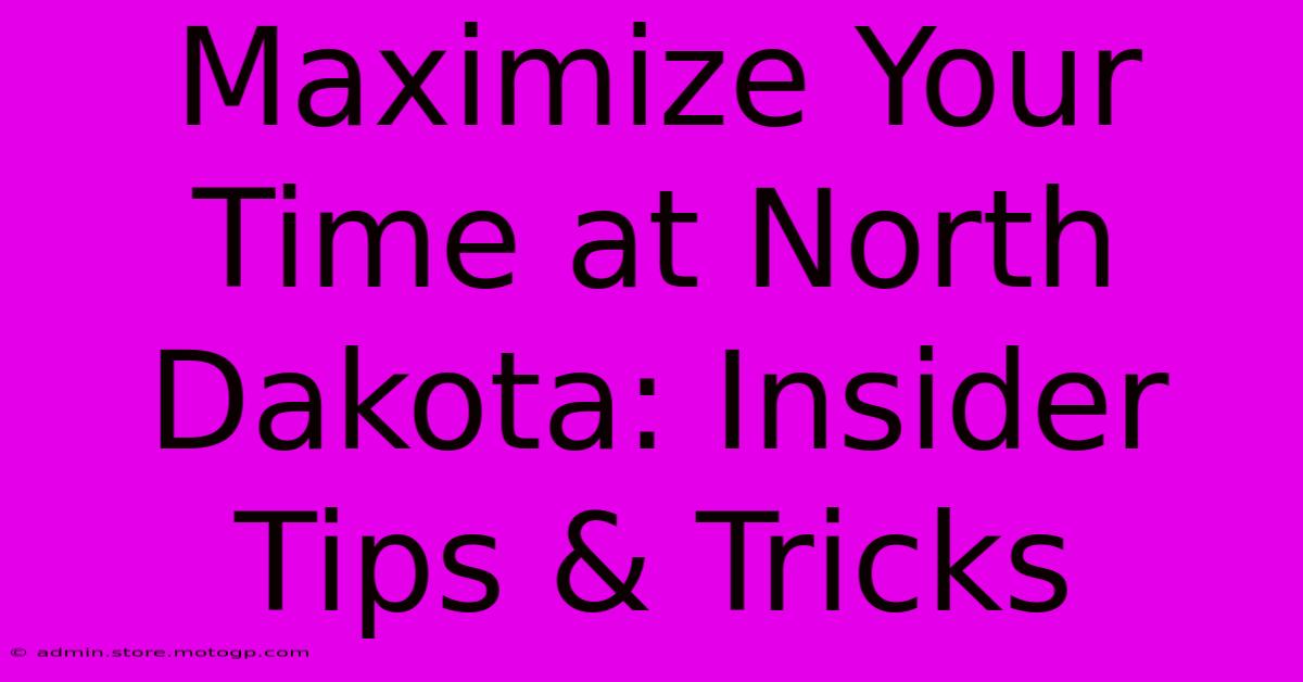 Maximize Your Time At North Dakota: Insider Tips & Tricks