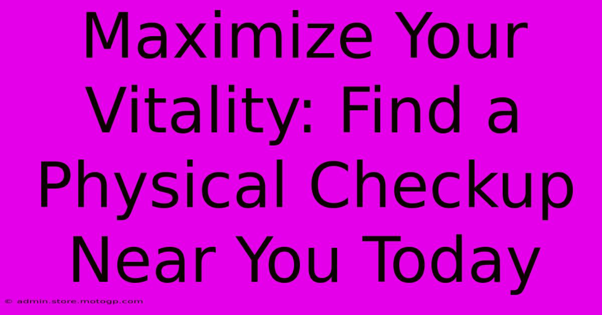 Maximize Your Vitality: Find A Physical Checkup Near You Today