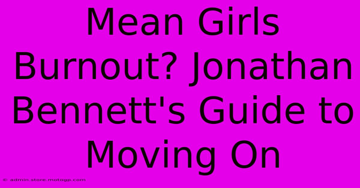 Mean Girls Burnout? Jonathan Bennett's Guide To Moving On