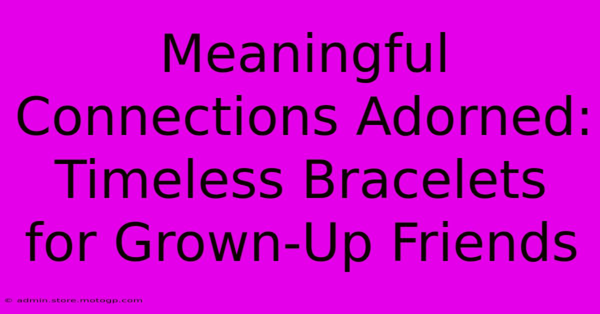 Meaningful Connections Adorned: Timeless Bracelets For Grown-Up Friends