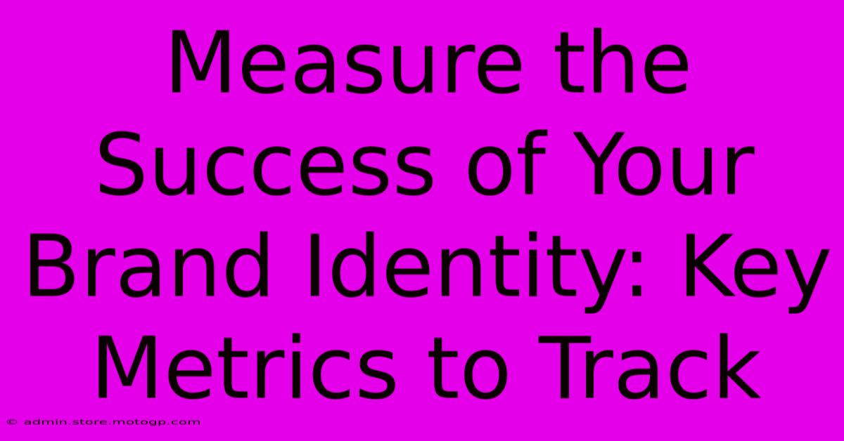 Measure The Success Of Your Brand Identity: Key Metrics To Track