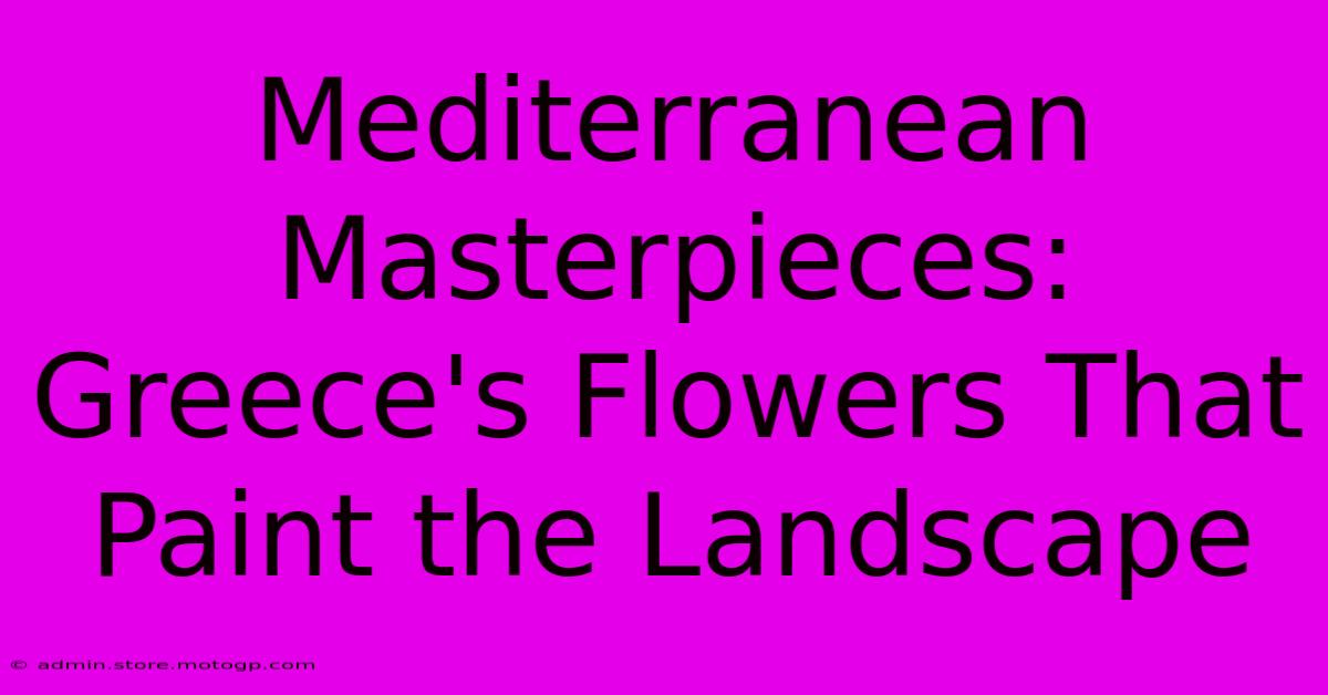 Mediterranean Masterpieces: Greece's Flowers That Paint The Landscape