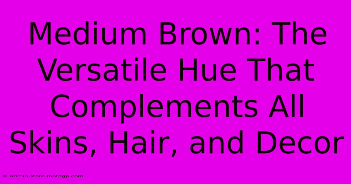 Medium Brown: The Versatile Hue That Complements All Skins, Hair, And Decor