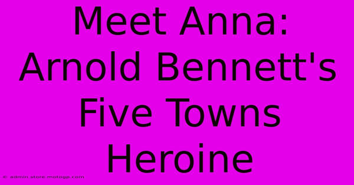 Meet Anna: Arnold Bennett's Five Towns Heroine