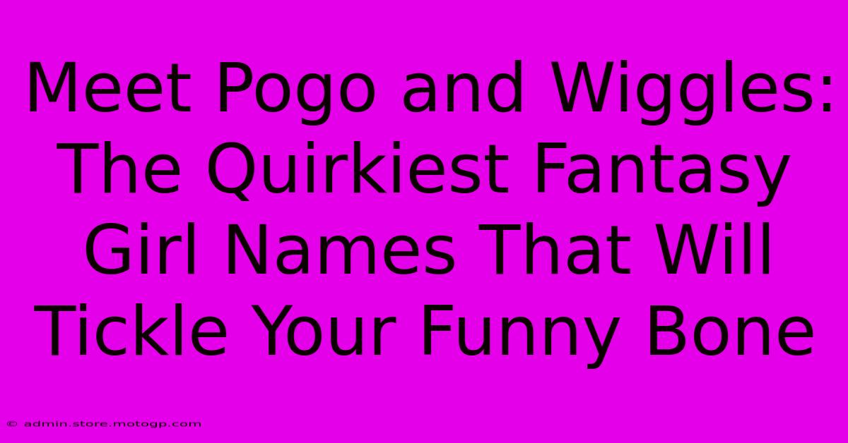 Meet Pogo And Wiggles: The Quirkiest Fantasy Girl Names That Will Tickle Your Funny Bone