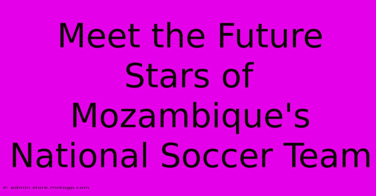 Meet The Future Stars Of Mozambique's National Soccer Team