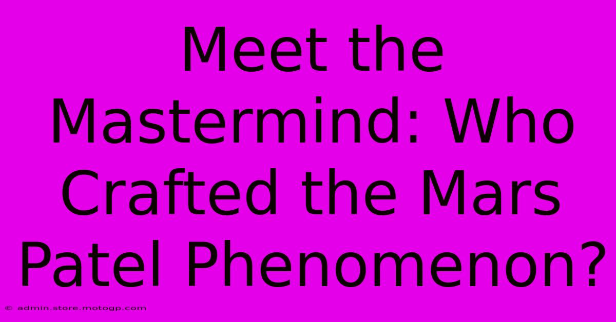 Meet The Mastermind: Who Crafted The Mars Patel Phenomenon?