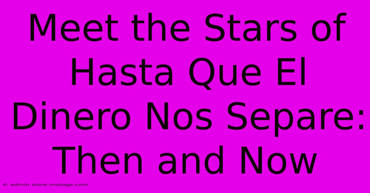 Meet The Stars Of Hasta Que El Dinero Nos Separe: Then And Now