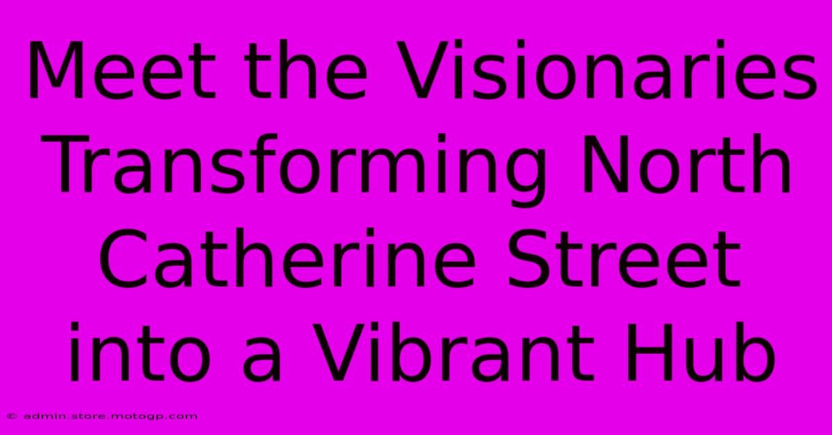 Meet The Visionaries Transforming North Catherine Street Into A Vibrant Hub