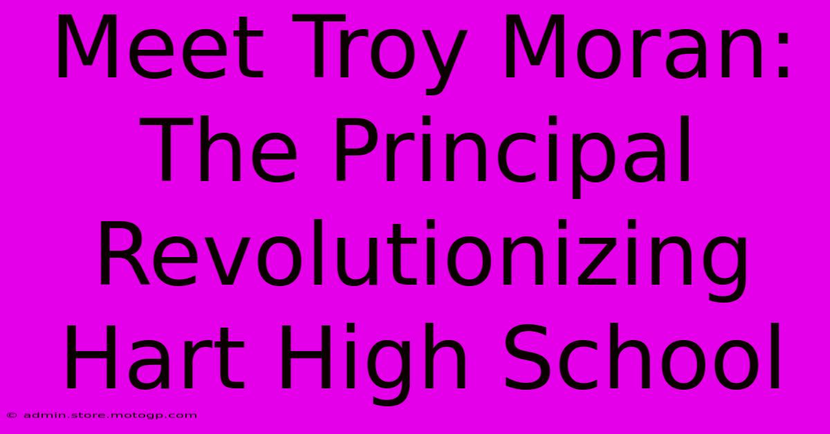 Meet Troy Moran: The Principal Revolutionizing Hart High School