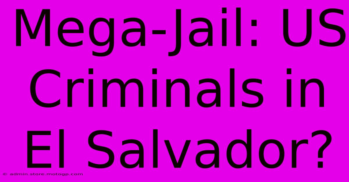 Mega-Jail: US Criminals In El Salvador?