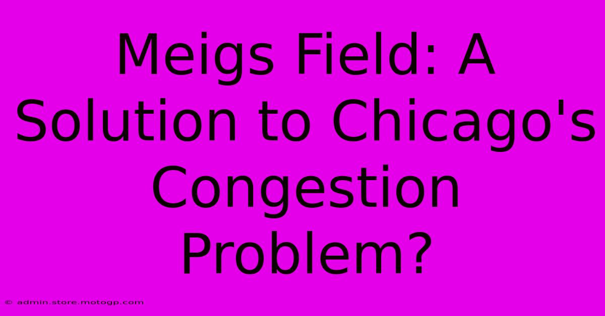 Meigs Field: A Solution To Chicago's Congestion Problem?