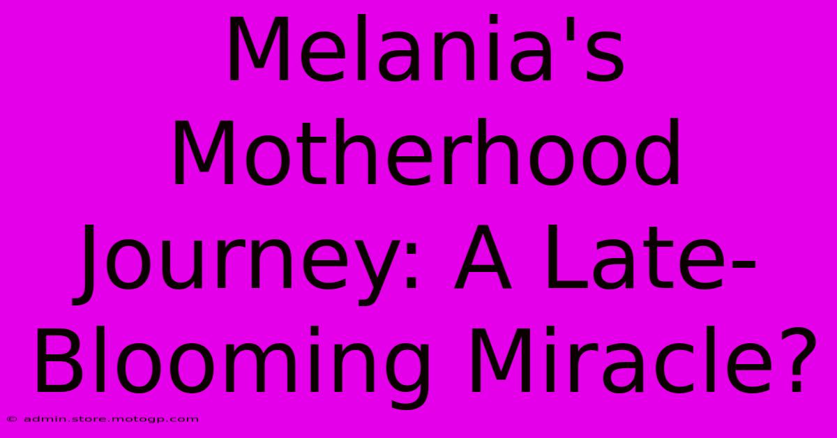 Melania's Motherhood Journey: A Late-Blooming Miracle?