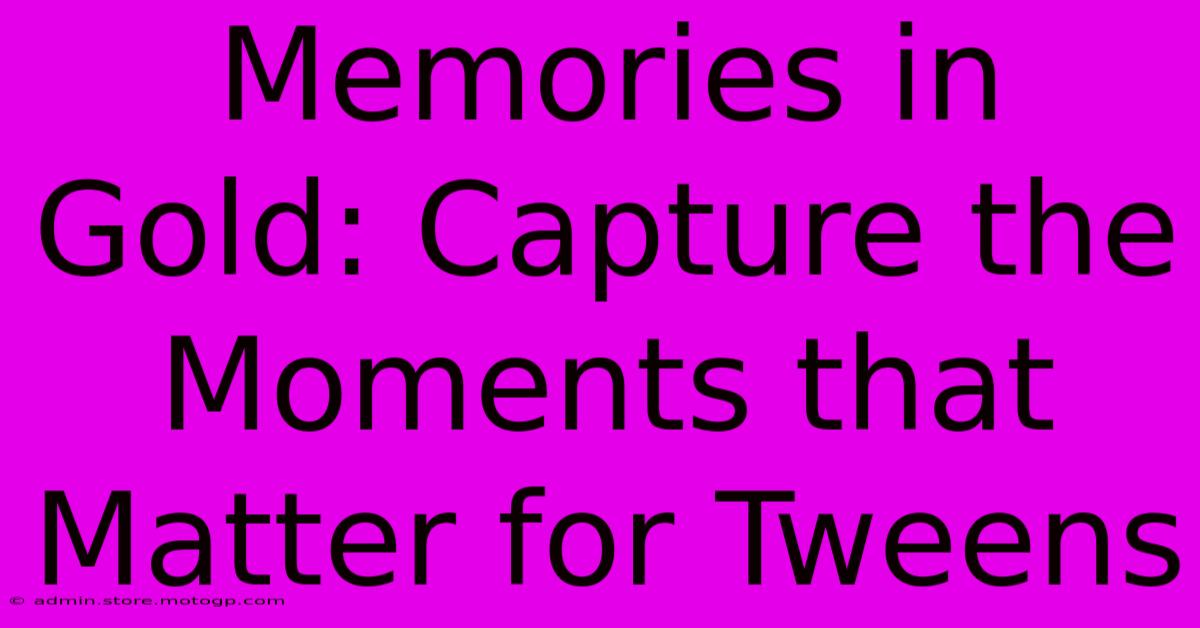 Memories In Gold: Capture The Moments That Matter For Tweens