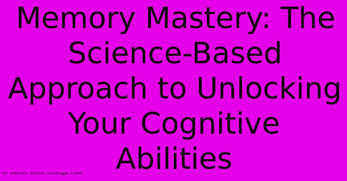 Memory Mastery: The Science-Based Approach To Unlocking Your Cognitive Abilities