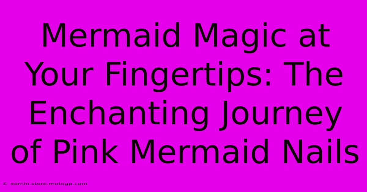 Mermaid Magic At Your Fingertips: The Enchanting Journey Of Pink Mermaid Nails