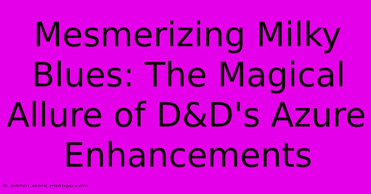 Mesmerizing Milky Blues: The Magical Allure Of D&D's Azure Enhancements