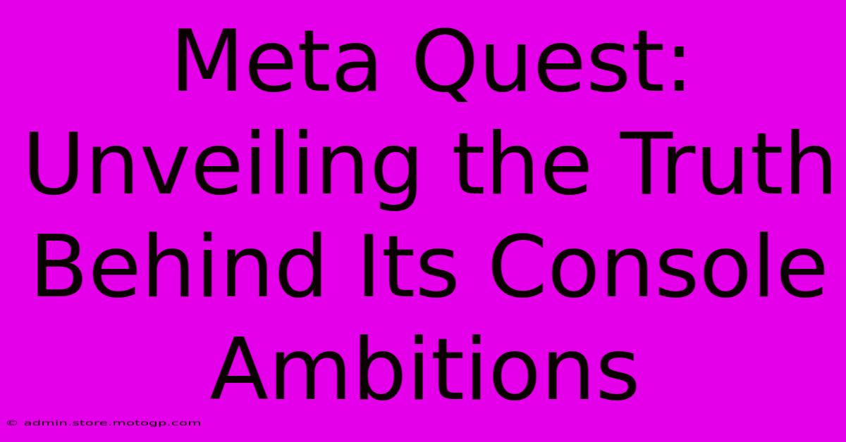 Meta Quest: Unveiling The Truth Behind Its Console Ambitions