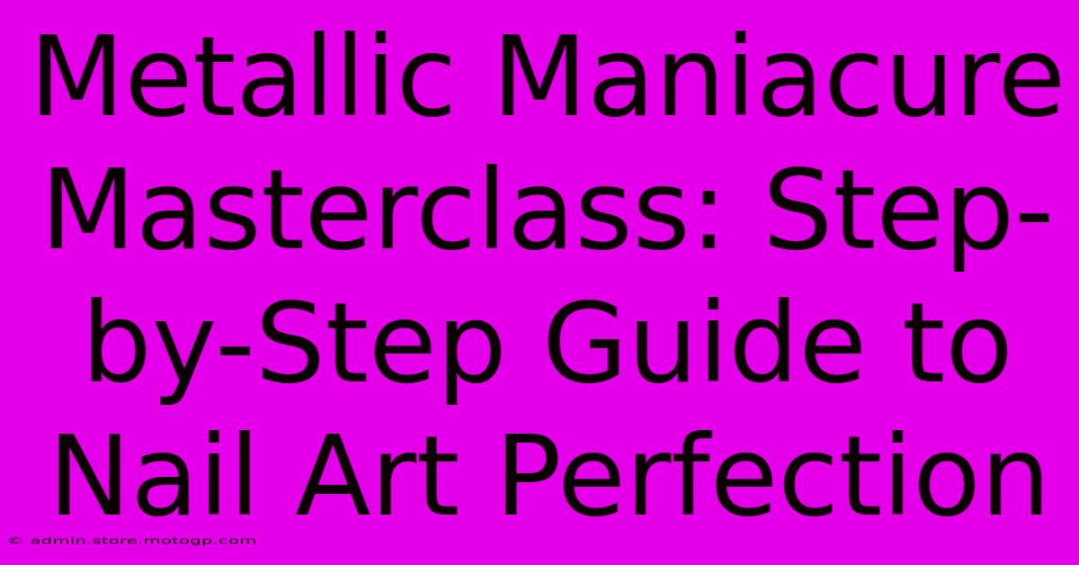 Metallic Maniacure Masterclass: Step-by-Step Guide To Nail Art Perfection