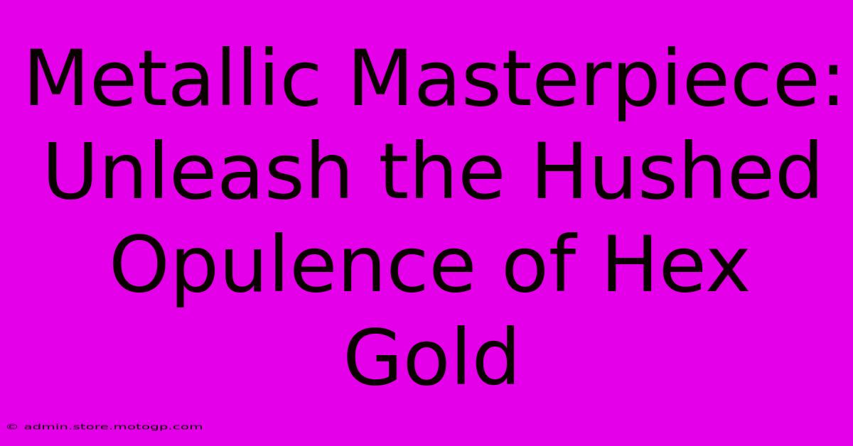 Metallic Masterpiece: Unleash The Hushed Opulence Of Hex Gold