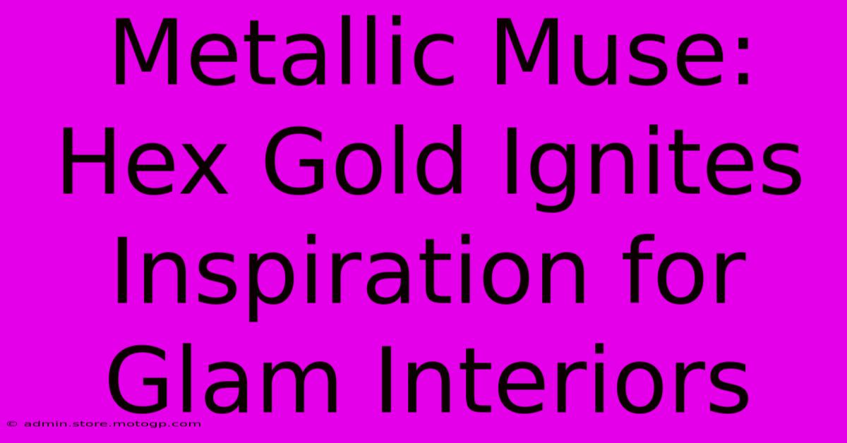 Metallic Muse: Hex Gold Ignites Inspiration For Glam Interiors