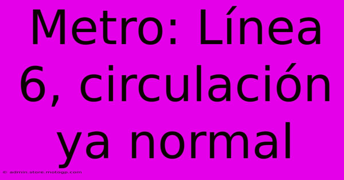 Metro: Línea 6, Circulación Ya Normal