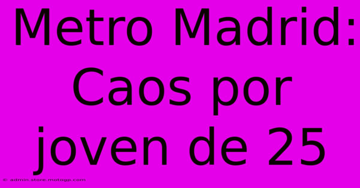 Metro Madrid: Caos Por Joven De 25