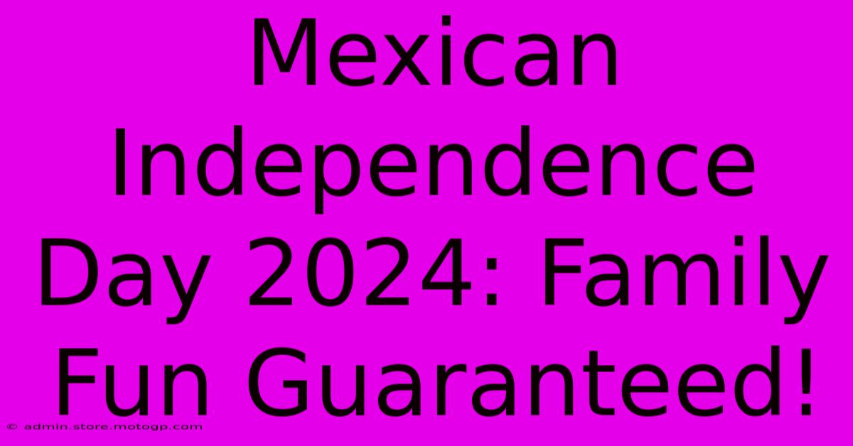 Mexican Independence Day 2024: Family Fun Guaranteed!