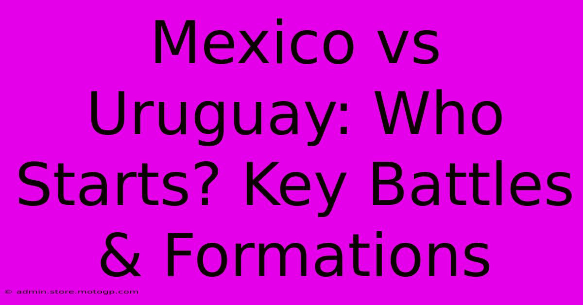 Mexico Vs Uruguay: Who Starts? Key Battles & Formations