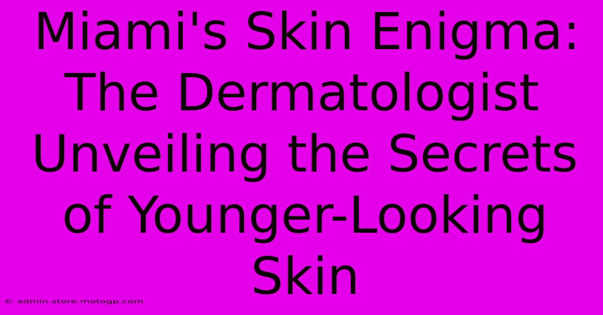 Miami's Skin Enigma: The Dermatologist Unveiling The Secrets Of Younger-Looking Skin