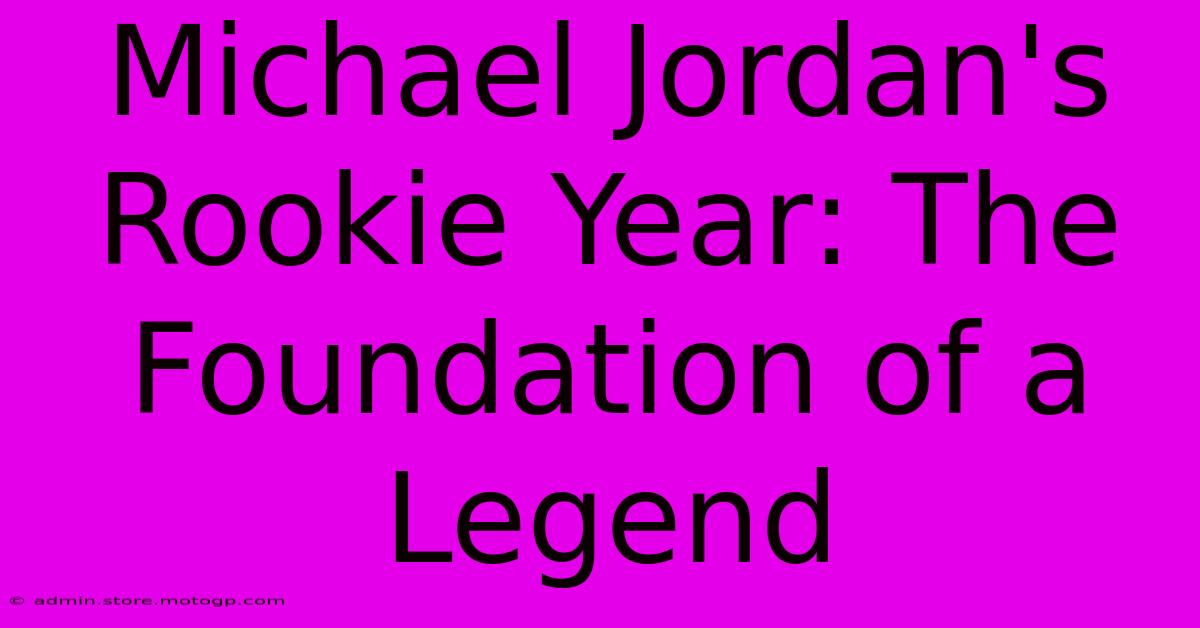 Michael Jordan's Rookie Year: The Foundation Of A Legend