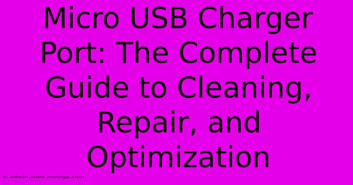 Micro USB Charger Port: The Complete Guide To Cleaning, Repair, And Optimization