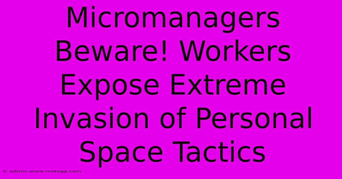 Micromanagers Beware! Workers Expose Extreme Invasion Of Personal Space Tactics