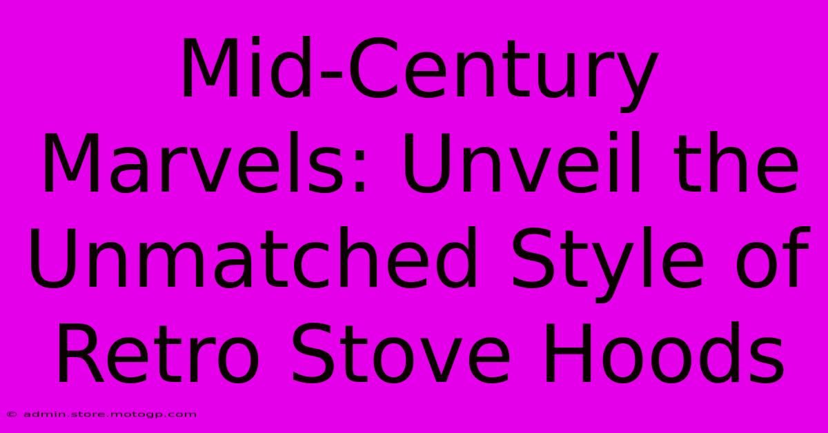 Mid-Century Marvels: Unveil The Unmatched Style Of Retro Stove Hoods