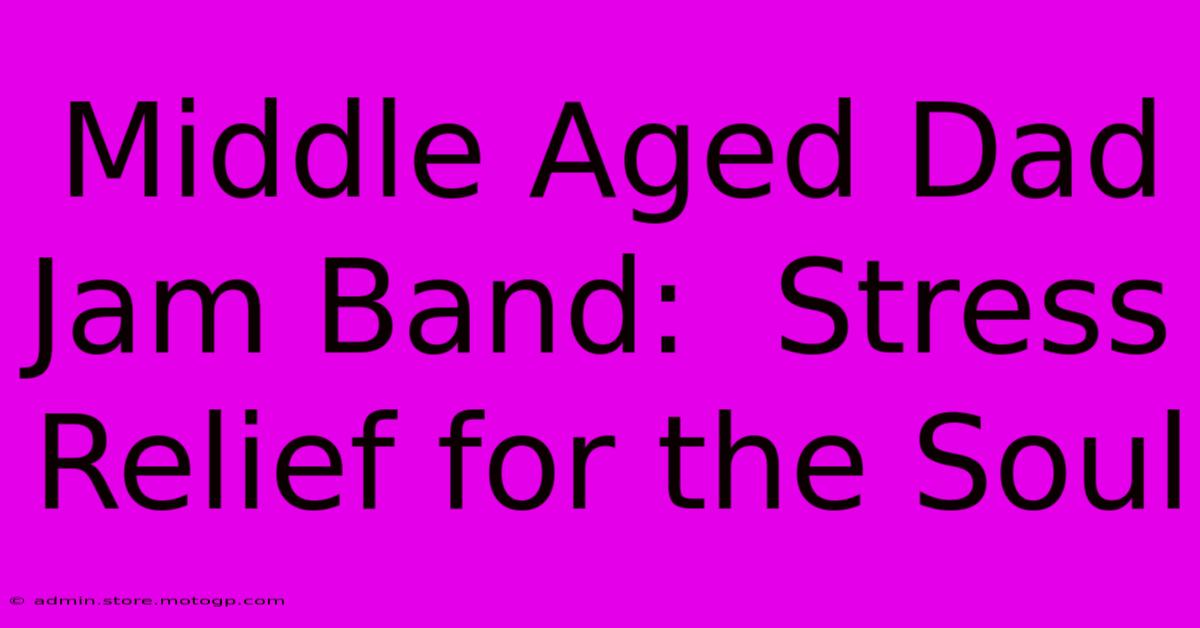 Middle Aged Dad Jam Band:  Stress Relief For The Soul