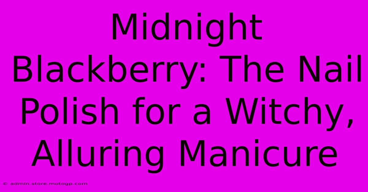 Midnight Blackberry: The Nail Polish For A Witchy, Alluring Manicure