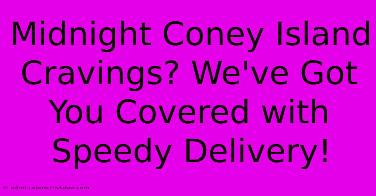 Midnight Coney Island Cravings? We've Got You Covered With Speedy Delivery!