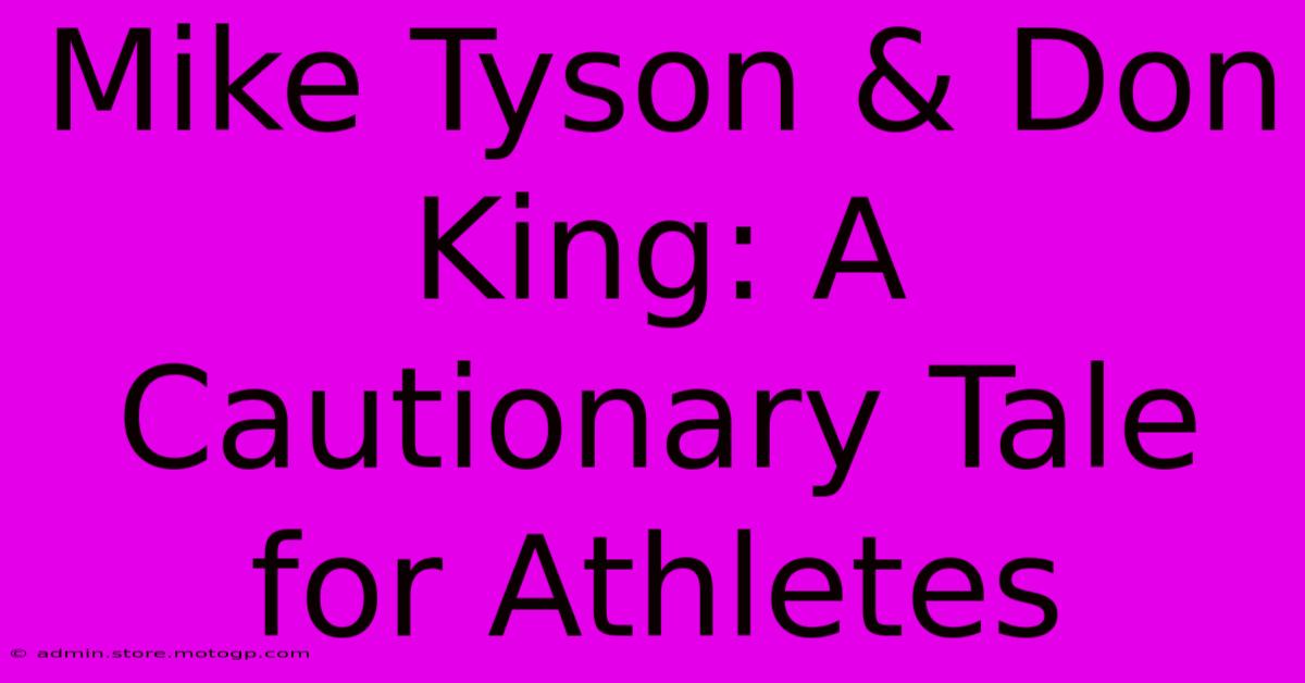 Mike Tyson & Don King: A Cautionary Tale For Athletes